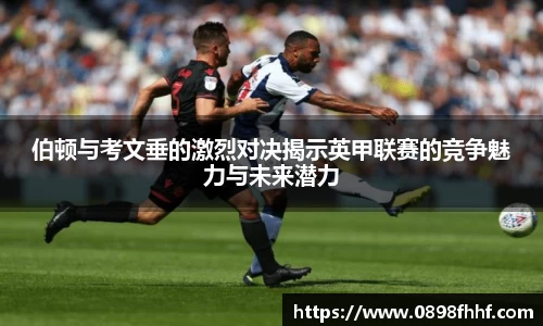 333体育伯顿与考文垂的激烈对决揭示英甲联赛的竞争魅力与未来潜力