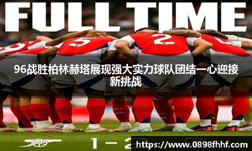 333体育96战胜柏林赫塔展现强大实力球队团结一心迎接新挑战
