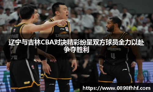 333体育辽宁与吉林CBA对决精彩纷呈双方球员全力以赴争夺胜利