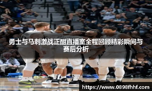 333体育勇士与马刺激战正酣直播室全程回顾精彩瞬间与赛后分析